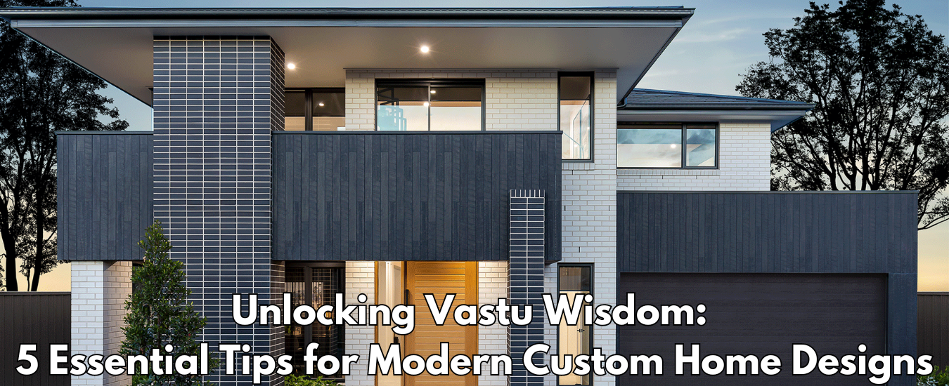 Unlocking Vastu Wisdom: 5 Essential Tips for Modern Custom Home Designs